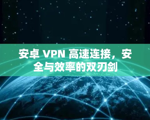安卓 VPN 高速连接,安全与效率的双刃剑 安卓 VPN 高速连接,安全与效率的双刃剑