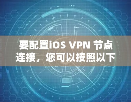 要配置iOS VPN 节点连接,您可以按照以下步骤操作