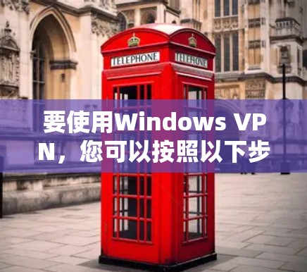 要使用Windows VPN,您可以按照以下步骤进行操作