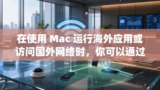 在使用 Mac 运行海外应用或访问国外网络时,你可以通过以下方式实现与 abroad(如 Google、Facebook、YouTube 等)的连接。以下是一个通用的 Mac 连接海外方案