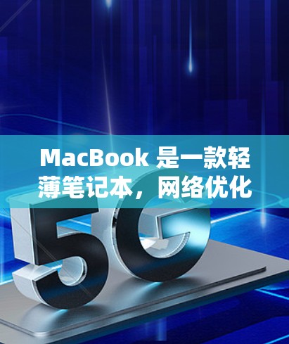 MacBook 是一款轻薄笔记本，网络优化是确保其高效运行的重要步骤。以下是MacBook 网络优化的常见方法