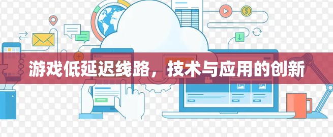 游戏低延迟线路，技术与应用的创新