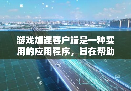 游戏加速客户端是一种实用的应用程序，旨在帮助用户在游戏结束时快速关闭游戏，减少资源的过度使用和系统资源的消耗。以下是其主要特点和功能