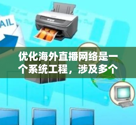 优化海外直播网络是一个系统工程,涉及多个因素和步骤。以下是基于上述思考的优化策略和步骤