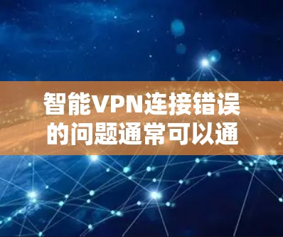 智能VPN连接错误的问题通常可以通过以下步骤排查和解决