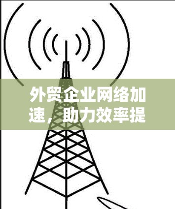 外贸企业网络加速，助力效率提升的数字化转型路径