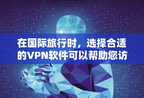 在国际旅行时，选择合适的VPN软件可以帮助您访问国际网络，享受旅行的乐趣。以下是一些国际旅行常用的VPN推荐及使用方法，帮助您更好地准备旅行中的VPN使用