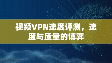 视频VPN速度评测,速度与质量的博弈