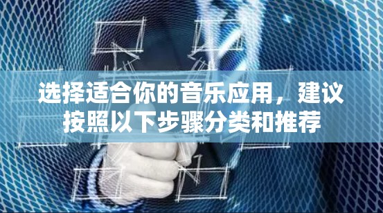 选择适合你的音乐应用，建议按照以下步骤分类和推荐