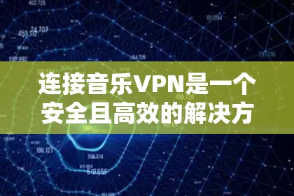 连接音乐VPN是一个安全且高效的解决方案，以下是分步指南，帮助您轻松连接到音乐网站