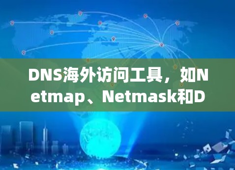 DNS海外访问工具，如Netmap、Netmask和Dnsmask，旨在帮助用户配置和管理域名解析规则，以便访问或阻止特定IP地址。以下是它们的主要特点和功能