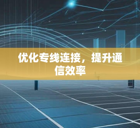 优化专线连接，提升通信效率