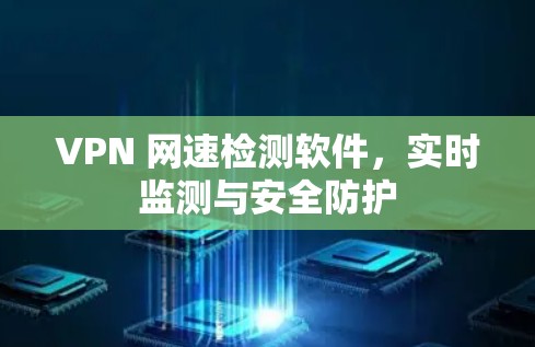 VPN 网速检测软件，实时监测与安全防护
