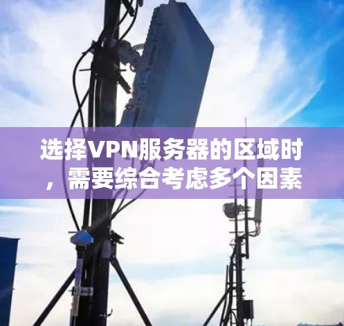 选择VPN服务器的区域时，需要综合考虑多个因素，以找到一个平衡点。以下是详细的分析和建议