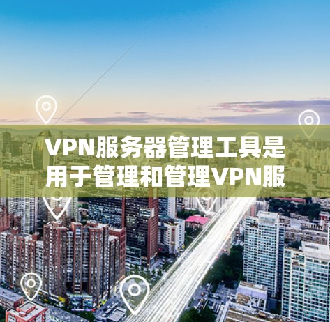 VPN服务器管理工具是用于管理和管理VPN服务器的软件，旨在保护服务器的安全性和网络流量的控制。以下是一些关键步骤和方法，帮助您更好地管理这些服务器