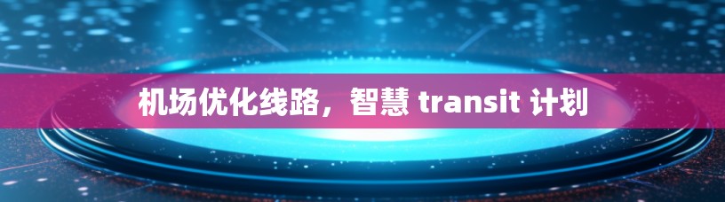 机场优化线路，智慧 transit 计划