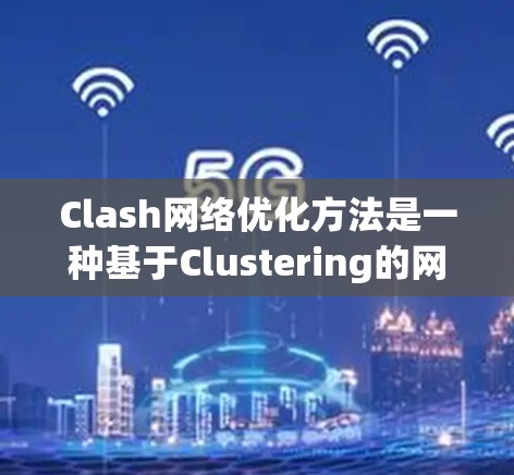 Clash网络优化方法是一种基于Clustering的网络优化技术,主要用于提高网络性能和效率。以下是Clash优化方法的详细步骤和解释