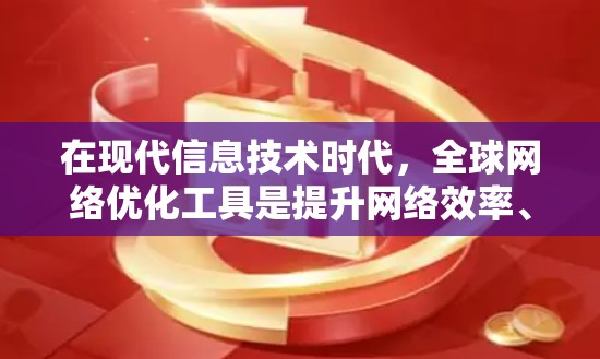 在现代信息技术时代，全球网络优化工具是提升网络效率、降低成本并增强网络性能的关键工具。以下是对网络优化工具的详细说明