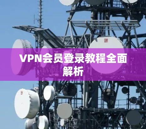 VPN会员登录教程全面解析