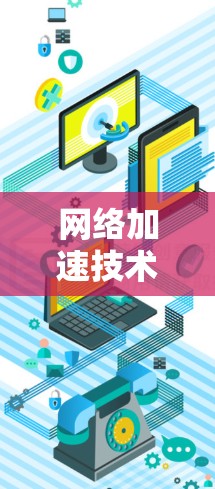 网络加速技术，让数据如春水，轻松上行