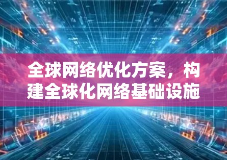 全球网络优化方案，构建全球化网络基础设施