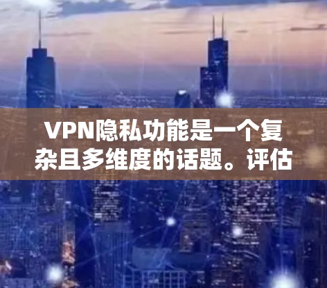VPN隐私功能是一个复杂且多维度的话题。评估 VPN 的隐私功能可以从以下几个方面入手，以帮助你更好地理解其安全性和适用性