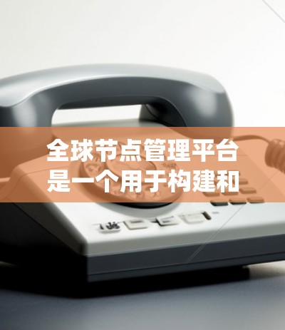 全球节点管理平台是一个用于构建和管理分布式网络系统的核心工具,广泛应用于云计算、云存储和分布式存储领域。以下是该平台的主要特点总结 全球节点管理平台是一个用于构建和管理分布式网络系统的核心工具,广泛应用于云计算、云存储和分布式存储领域。以下是该平台的主要特点总结