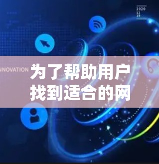 为了帮助用户找到适合的网络加速工具,以下是一些有帮助的推荐