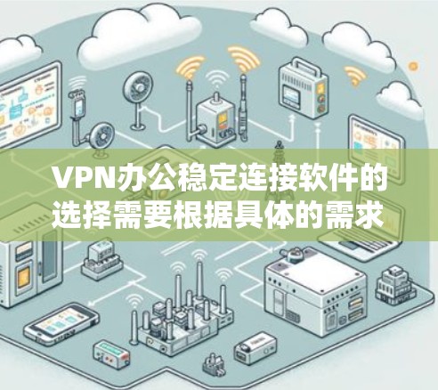 VPN办公稳定连接软件的选择需要根据具体的需求来决定。以下是一些推荐的VPN办公工具,可以帮助您进行Web办公和PC端的VPN管理
