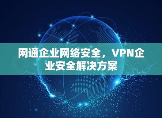 网通企业网络安全,VPN企业安全解决方案