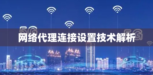 网络代理连接设置技术解析 网络代理连接设置技术解析