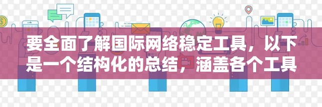要全面了解国际网络稳定工具，以下是一个结构化的总结，涵盖各个工具的特点、优缺点及其适用场景
