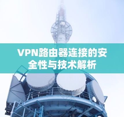 VPN路由器连接的安全性与技术解析
