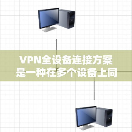 VPN全设备连接方案是一种在多个设备上同时接入VPN的技术，旨在提升设备的安全性和可靠性的连接体验。以下是一个详细的VPN全设备连接方案，涵盖配置步骤、管理工具和服务器管理等方面