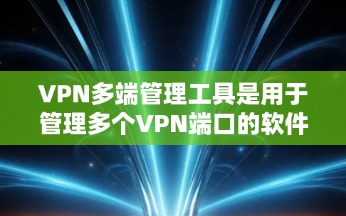 VPN多端管理工具是用于管理多个VPN端口的软件或应用程序,旨在简化配置和维护网络环境。以下是详细的分析和总结 VPN多端管理工具是用于管理多个VPN端口的软件或应用程序,旨在简化配置和维护网络环境。以下是详细的分析和总结