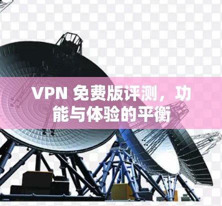 VPN 免费版评测，功能与体验的平衡