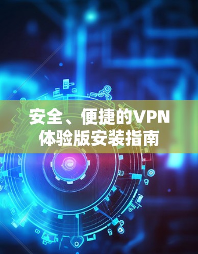 安全、便捷的VPN体验版安装指南 安全、便捷的VPN体验版安装指南