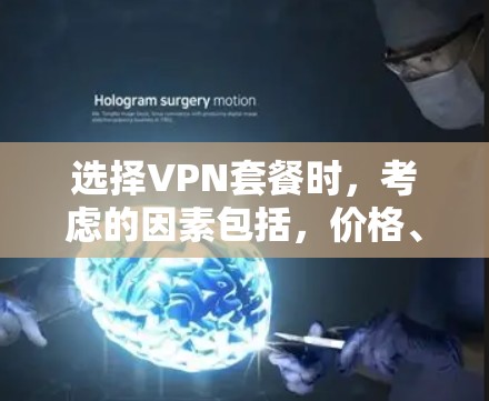 选择VPN套餐时，考虑的因素包括，价格、流量、内容质量、安全性和兼容性等。以下是一些关键点，帮助你更好地选择适合你的VPN套餐