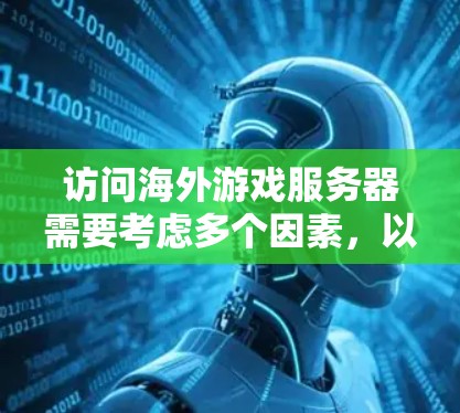 访问海外游戏服务器需要考虑多个因素，以下是一些关键点和建议