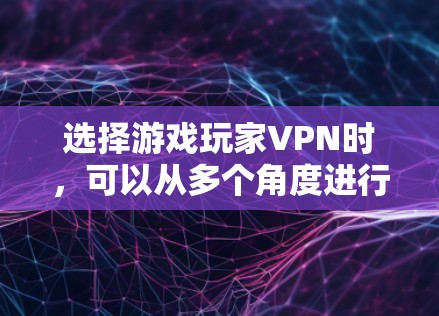 选择游戏玩家VPN时，可以从多个角度进行综合考虑，以确保最佳的游戏体验。以下是一个结构化的推荐和总结