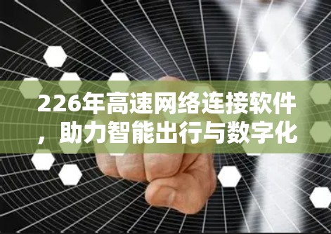 226年高速网络连接软件，助力智能出行与数字化转型