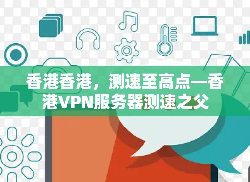 香港香港,测速至高点—香港VPN服务器测速之父 香港香港,测速至高点—香港VPN服务器测速之父