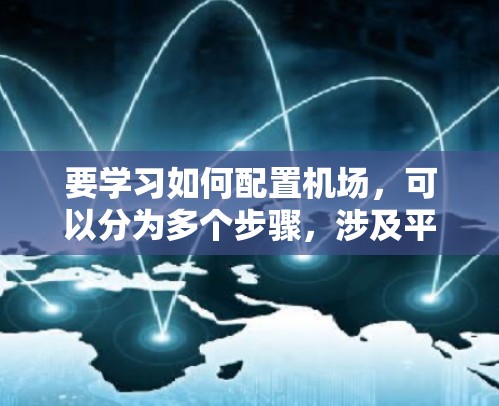 要学习如何配置机场,可以分为多个步骤,涉及平面布置、设计图纸、设备配置、运行监控等。以下是一些基本的机场配置文件的步骤 要学习如何配置机场,可以分为多个步骤,涉及平面布置、设计图纸、设备配置、运行监控等。以下是一些基本的机场配置文件的步骤