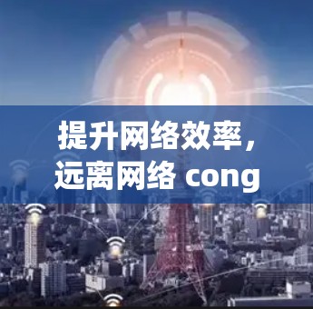提升网络效率，远离网络 congestion
