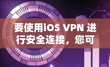 要使用iOS VPN 进行安全连接,您可以按照以下步骤进行 要使用iOS VPN 进行安全连接,您可以按照以下步骤进行