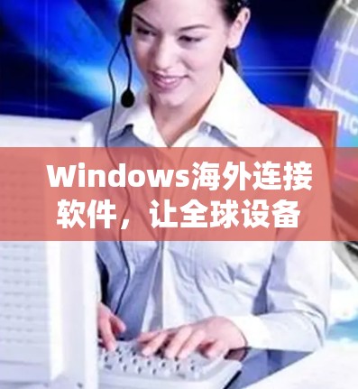 Windows海外连接软件,让全球设备无缝连接