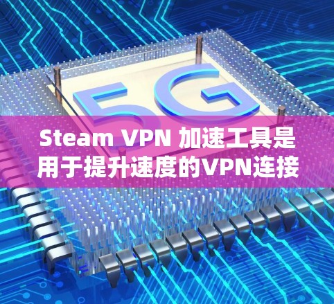 Steam VPN 加速工具是用于提升速度的VPN连接工具，支持从 Steam 等服务器访问外部 VPN 服务。以下是对 Steam VPN 加速工具的详细分析和推荐