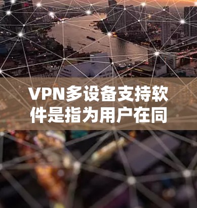 VPN多设备支持软件是指为用户在同一个VPN服务器上连接多个设备（如手机、电脑、终端）而设计的工具。以下是一些常见的VPN多设备支持软件，供您参考