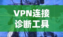 VPN连接诊断工具可以帮助你更好地了解和管理VPN连接，确保你的网络环境安全。以下是一些常见的VPN连接诊断工具及其功能