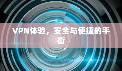 VPN体验，安全与便捷的平衡